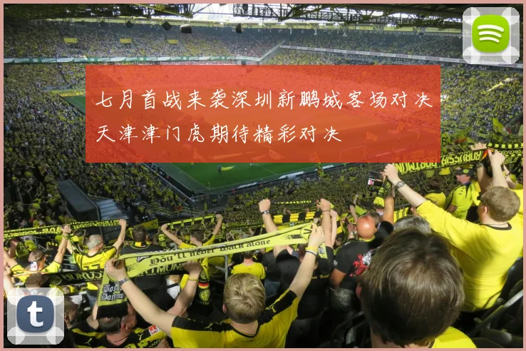 七月首战来袭深圳新鹏城客场对决天津津门虎期待精彩对决