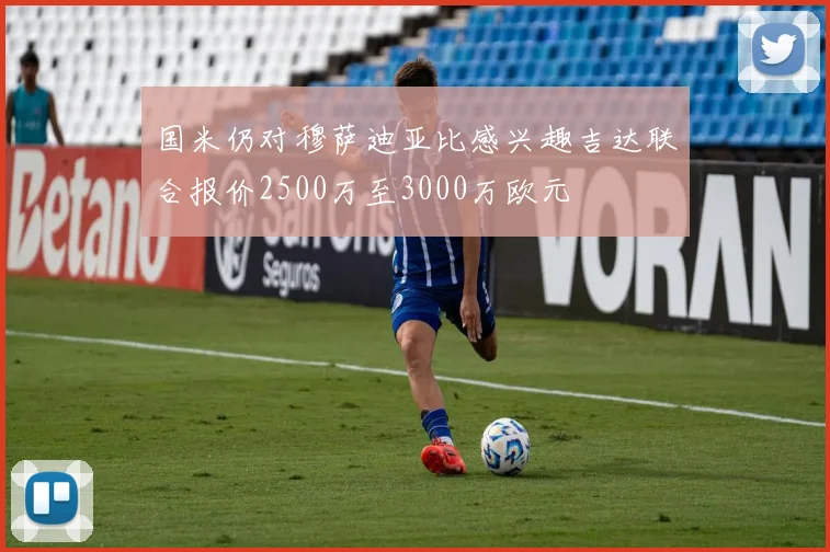 国米仍对穆萨迪亚比感兴趣吉达联合报价2500万至3000万欧元