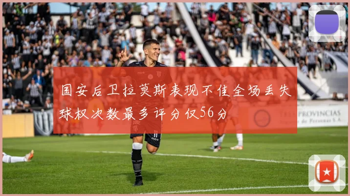 国安后卫拉莫斯表现不佳全场丢失球权次数最多评分仅56分
