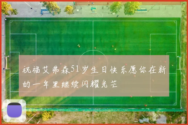 祝福艾弗森51岁生日快乐愿你在新的一年里继续闪耀光芒