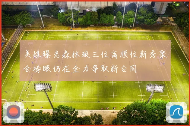 美媒曝光森林狼三位高顺位新秀聚会榜眼仍在全力争取新合同