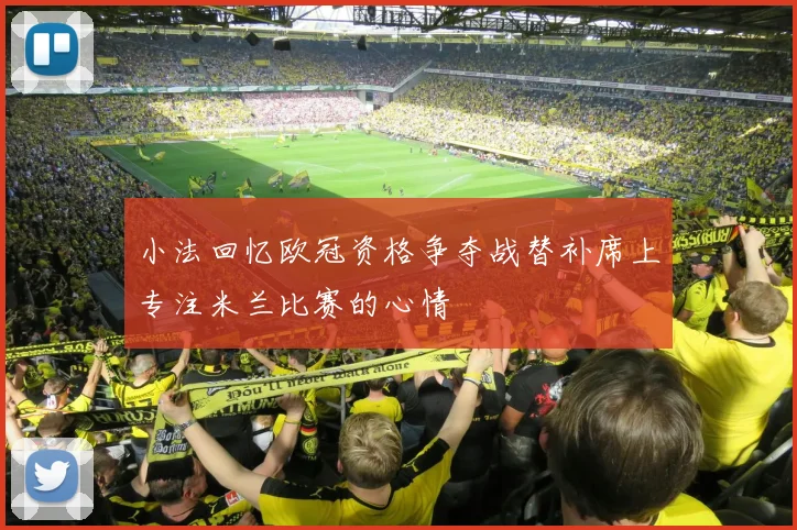 小法回忆欧冠资格争夺战替补席上专注米兰比赛的心情