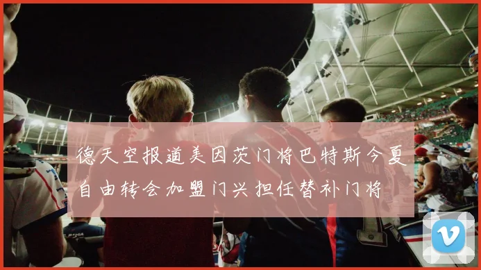 德天空报道美因茨门将巴特斯今夏自由转会加盟门兴担任替补门将