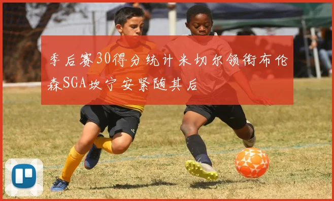 季后赛30得分统计米切尔领衔布伦森SGA坎宁安紧随其后